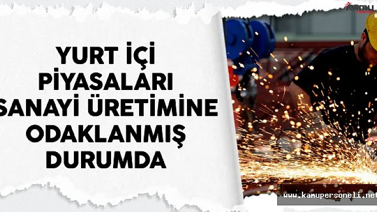 Yurt İçi Piyasaları Sanayi Üretimine Odaklanmış Durumda