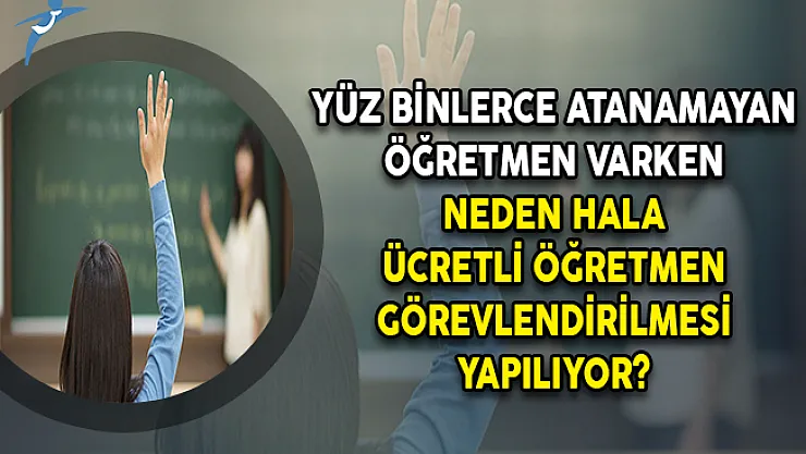 Yüz Binlerce Atanamayan Öğretmen Varken Neden Hala Ücretli Öğretmen Görevlendirilmesi Yapılıyor?