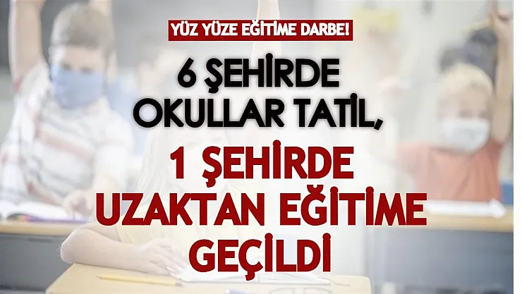 Yüz yüze eğitime darbe! 6 şehirde okullar tatil, 1 şehirde uzaktan eğitime geçildi