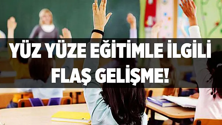 Yüz yüze eğitimle ilgili flaş gelişme!