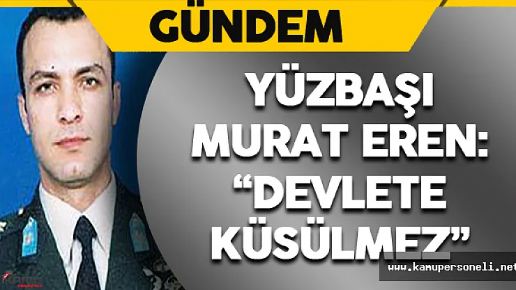 Yüzbaşı Murat Eren: ' Devlete Küsülmez'