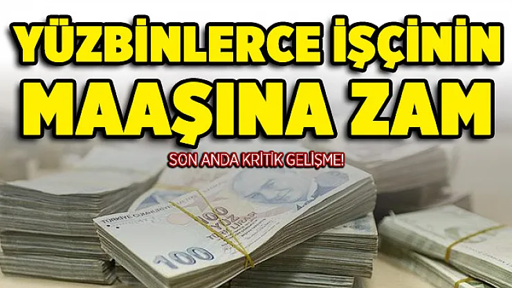 Yüzbinlerce işçinin maaşına zam! Son anda kritik gelişme