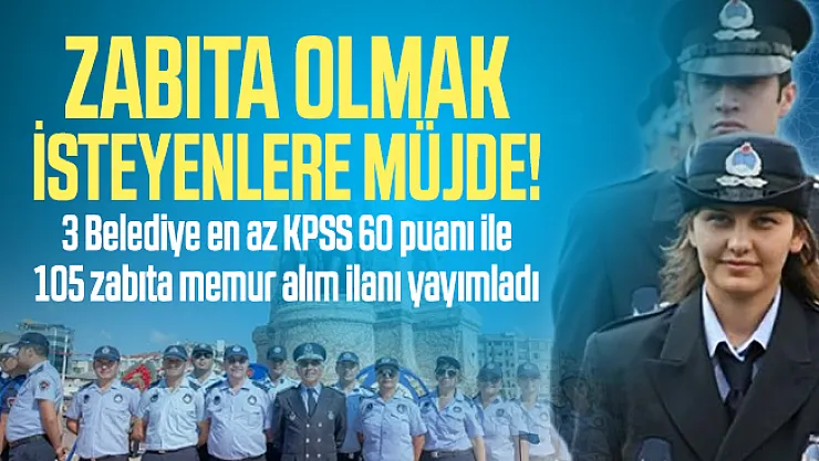 Zabıta olmak isteyenlere müjde! 3 Belediye en az KPSS 60 puanı ile 105 zabıta memur alım ilanı yayımladı