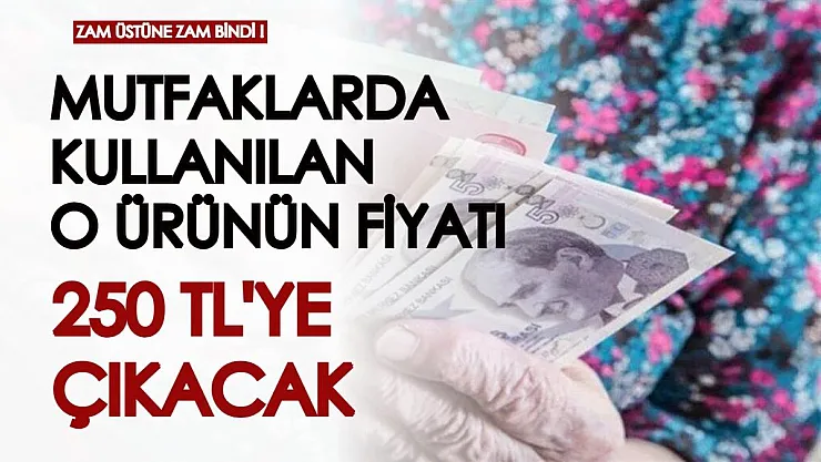 Zam üstüne zam bindi! Mutfaklarda kullanılan o ürünün fiyatı sene sonunda yine zamlanıyor, 250 TL'ye çıkacak