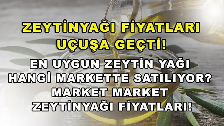 Zeytinyağı fiyatları uçuşa geçti! En uygun zeytin yağı hangi markette satılıyor? Market market zeytinyağı fiyatları!