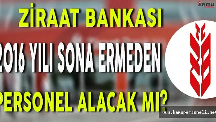 Ziraat Bankası 2016 Yılı Bitmeden Personel Alımı Yapacak mı ?