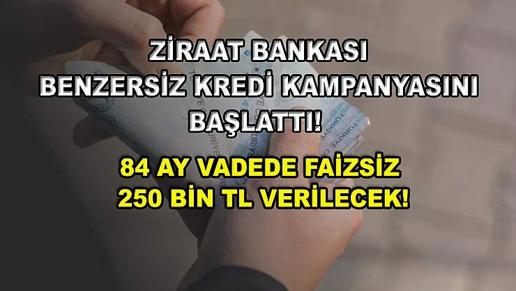 Ziraat Bankası benzersiz kredi kampanyasını başlattı! 84 ay vadede faizsiz 250 bin TL verilecek!