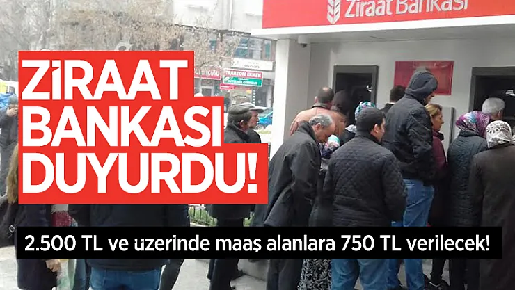Ziraat Bankası duyurdu! 2.500 TL ve üzerinde maaş alanlara 750 TL verilecek!