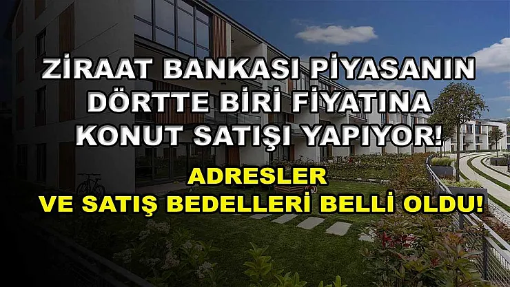 Ziraat Bankası piyasanın dörtte biri fiyatına konut satışı yapıyor! Adresler ve satış bedelleri belli oldu!