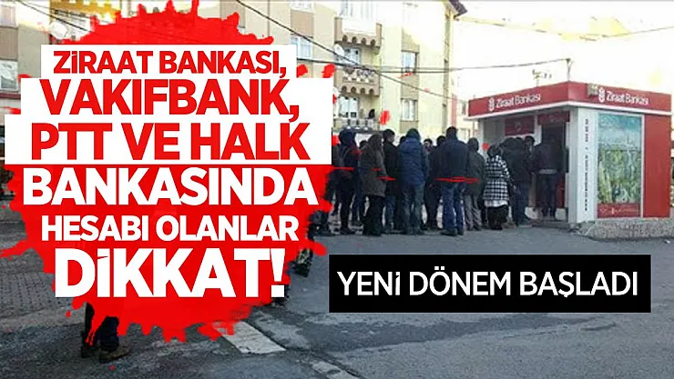 Ziraat Bankası, Vakıfbank, PTT ve Halkbank hesabı olanlar dikkat! Yeni dönem başladı