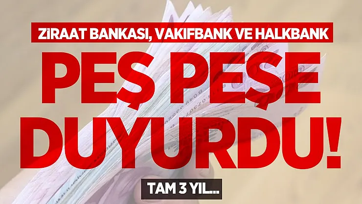 Ziraat Bankası, Vakıfbank ve Halkbank peş peşe duyurdu! Tam 3 yıl...