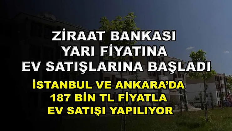 Ziraat Bankası yarı fiyatına ev satışlarına başladı: İstanbul ve Ankara'da 187 bin TL fiyatla ev satışı yapılıyor