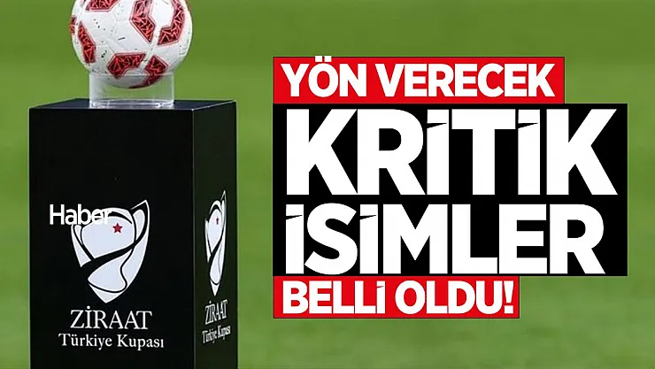 Ziraat Türkiye Kupası'na yön verecek kritik isimler belli oldu!