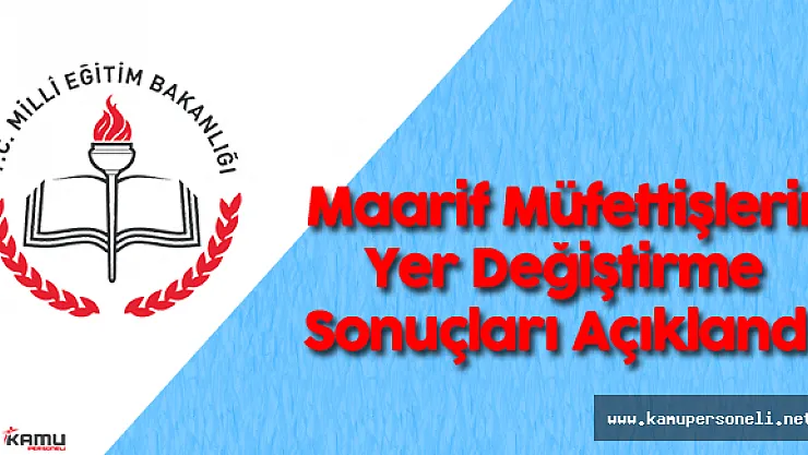 Zorunlu Çalışma Süresini Tamamlayan Maarif Müfettişlerin Yer Değiştirme Sonuçları Açıklandı